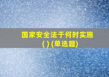 国家安全法于何时实施 ( ) (单选题)